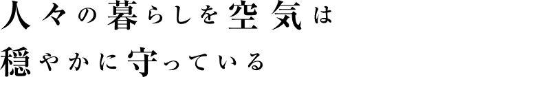 人々の暮らしを空気は穏やかに守っている